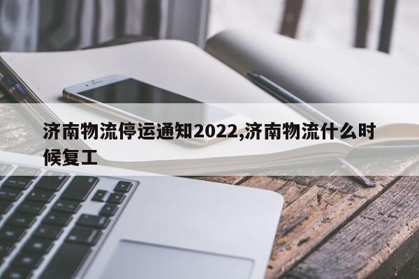 济南物流停运通知2022,济南物流什么时候复工 第1张